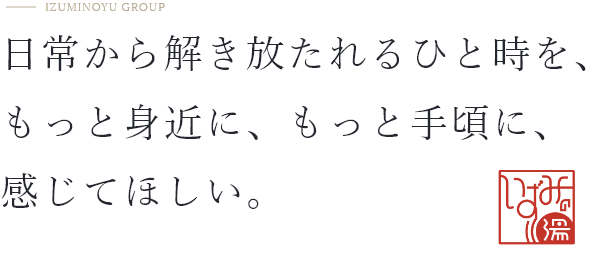 日常から解き放たれるひと時を、もっと身近に、もっと手頃に、感じてほしい。