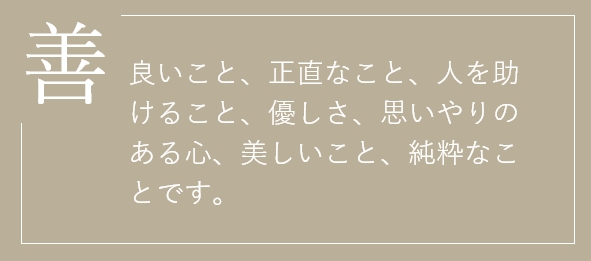 善 良いこと、正直なこと、人を助けること、優しさ、思いやりのある心、美しいこと、純粋なことです。