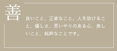 善 良いこと、正直なこと、人を助けること、優しさ、思いやりのある心、美しいこと、純粋なことです。