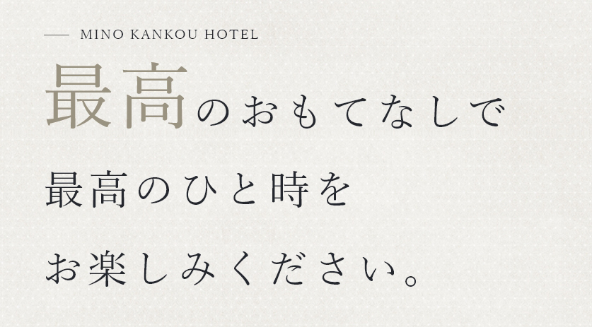 MINO KANKOU HOTEL 最高のひと時を のおもてなしで お楽しみください。