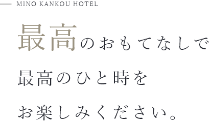 MINO KANKOU HOTEL 最高のひと時を のおもてなしで お楽しみください。