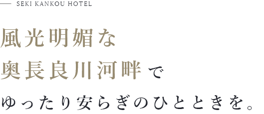 SEKI KANKOU HOTEL 風光明媚な奥長良川河畔でゆったり安らぎのひとときを。